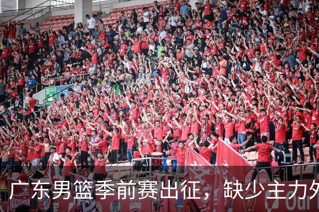 广东男篮季前赛出征，缺少主力外援，首战挑战山东难度加大